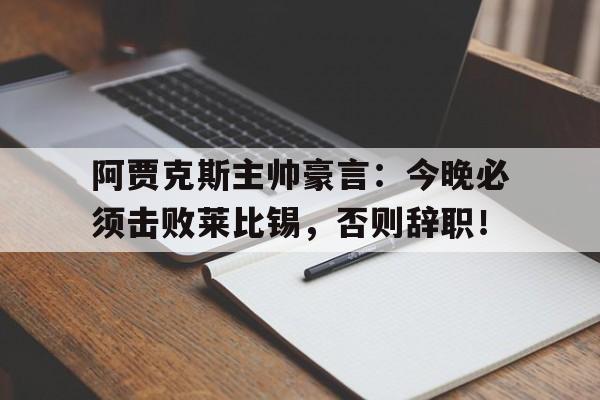 阿贾克斯主帅豪言：今晚必须击败莱比锡，否则辞职！