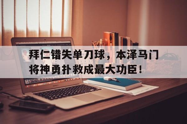 拜仁错失单刀球，本泽马门将神勇扑救成最大功臣！