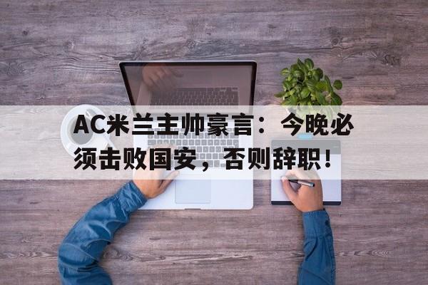 AC米兰主帅豪言：今晚必须击败国安，否则辞职！