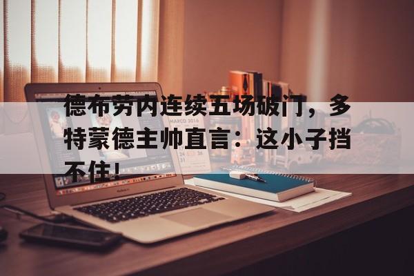 德布劳内连续五场破门，多特蒙德主帅直言：这小子挡不住！